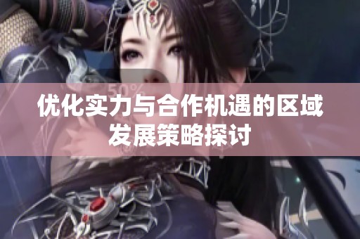 优化实力与合作机遇的区域发展策略探讨