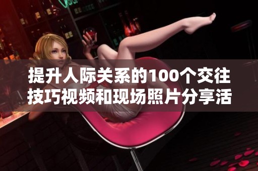 提升人际关系的100个交往技巧视频和现场照片分享活动