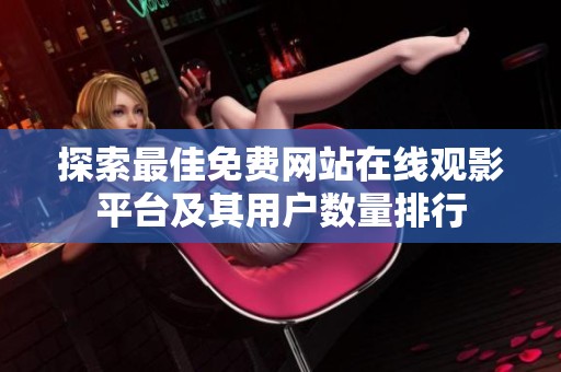 探索最佳免费网站在线观影平台及其用户数量排行