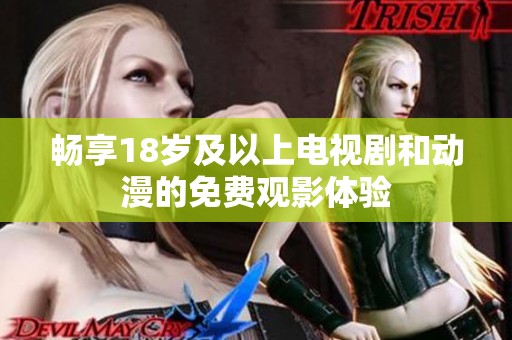 畅享18岁及以上电视剧和动漫的免费观影体验