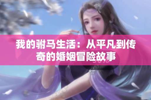 我的驸马生活：从平凡到传奇的婚姻冒险故事