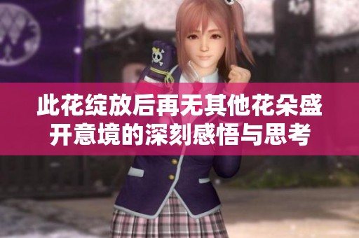 此花绽放后再无其他花朵盛开意境的深刻感悟与思考