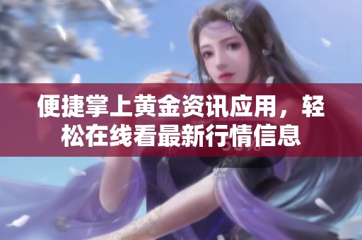 便捷掌上黄金资讯应用，轻松在线看最新行情信息