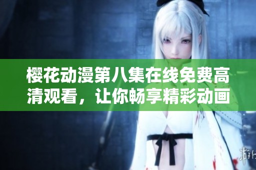 樱花动漫第八集在线免费高清观看，让你畅享精彩动画世界