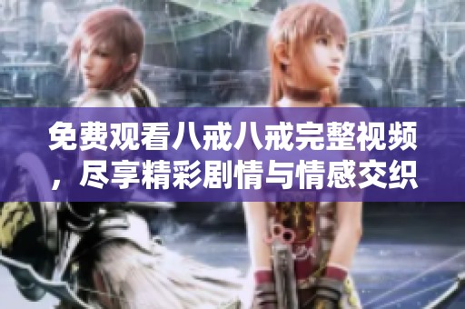 免费观看八戒八戒完整视频，尽享精彩剧情与情感交织
