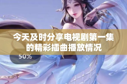 今天及时分享电视剧第一集的精彩插曲播放情况