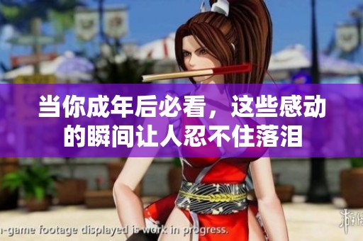 当你成年后必看，这些感动的瞬间让人忍不住落泪
