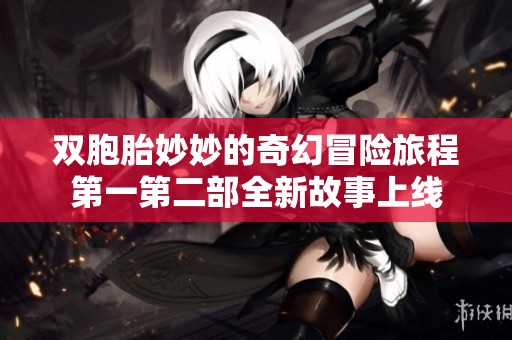 双胞胎妙妙的奇幻冒险旅程第一第二部全新故事上线
