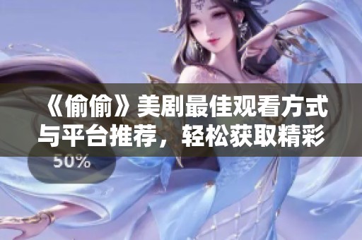 《偷偷》美剧最佳观看方式与平台推荐，轻松获取精彩内容