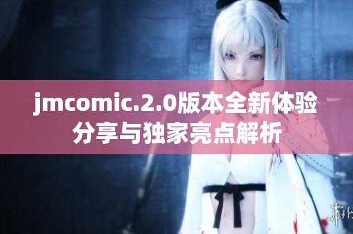 jmcomic.2.0版本全新体验分享与独家亮点解析