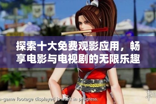 探索十大免费观影应用，畅享电影与电视剧的无限乐趣