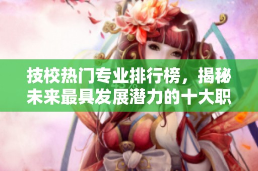 技校热门专业排行榜，揭秘未来最具发展潜力的十大职业选择