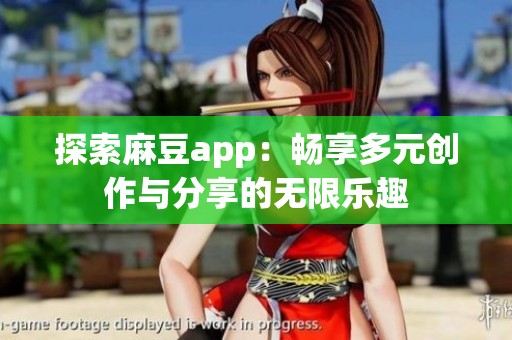 探索麻豆app：畅享多元创作与分享的无限乐趣