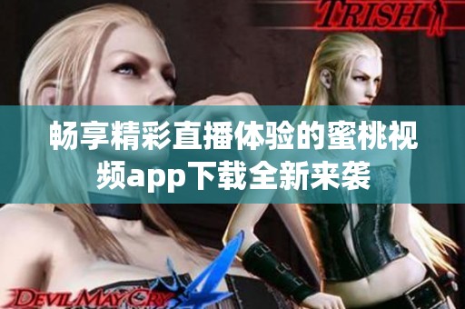 畅享精彩直播体验的蜜桃视频app下载全新来袭