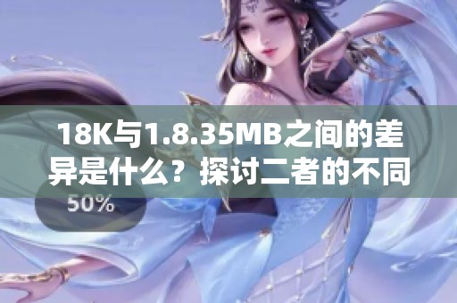 18K与1.8.35MB之间的差异是什么？探讨二者的不同特点