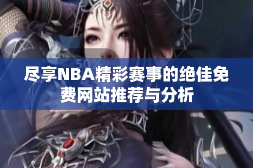 尽享NBA精彩赛事的绝佳免费网站推荐与分析