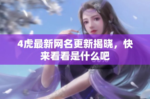 4虎最新网名更新揭晓，快来看看是什么吧