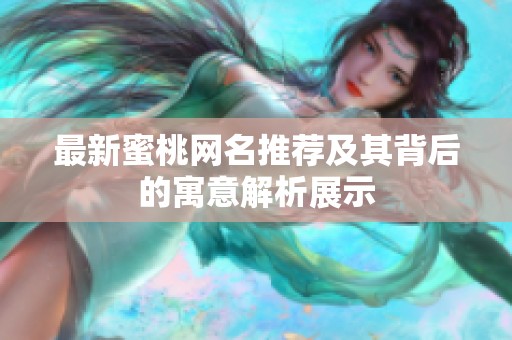 最新蜜桃网名推荐及其背后的寓意解析展示