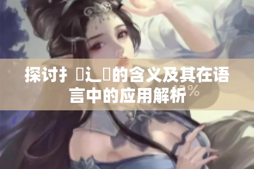 探讨扌喿辶畐的含义及其在语言中的应用解析