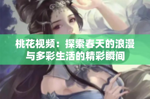 桃花视频：探索春天的浪漫与多彩生活的精彩瞬间