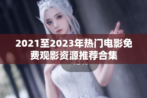 2021至2023年热门电影免费观影资源推荐合集