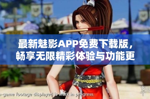 最新魅影APP免费下载版，畅享无限精彩体验与功能更新