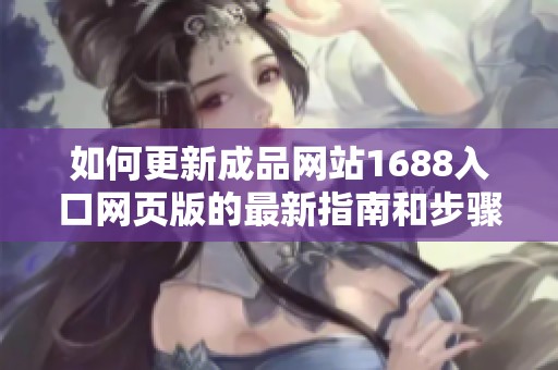 如何更新成品网站1688入口网页版的最新指南和步骤分享