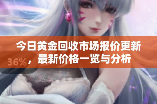 今日黄金回收市场报价更新，最新价格一览与分析