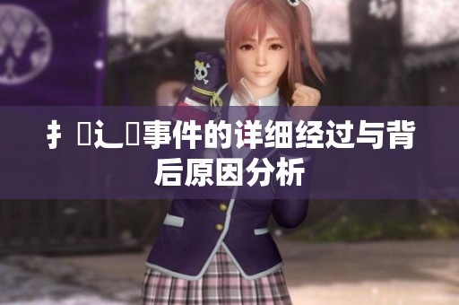 扌喿辶畐事件的详细经过与背后原因分析