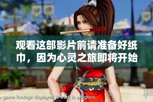观看这部影片前请准备好纸巾，因为心灵之旅即将开始