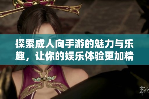 探索成人向手游的魅力与乐趣，让你的娱乐体验更加精彩丰富