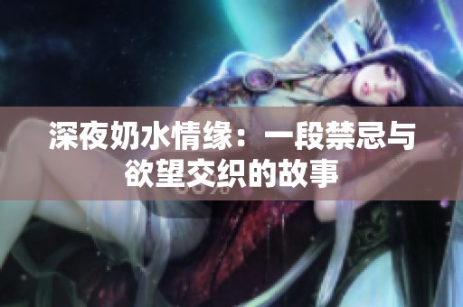 深夜奶水情缘：一段禁忌与欲望交织的故事