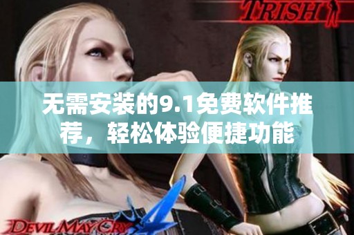 无需安装的9.1免费软件推荐，轻松体验便捷功能