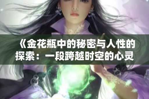 《金花瓶中的秘密与人性的探索：一段跨越时空的心灵旅程》