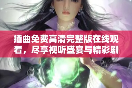 插曲免费高清完整版在线观看，尽享视听盛宴与精彩剧情