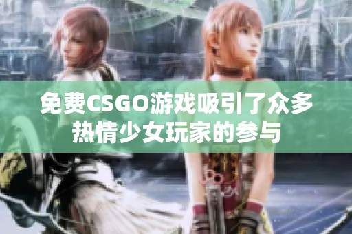 免费CSGO游戏吸引了众多热情少女玩家的参与