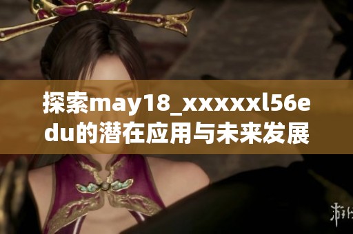 探索may18_xxxxxl56edu的潜在应用与未来发展机遇