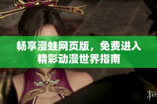 畅享漫蛙网页版，免费进入精彩动漫世界指南