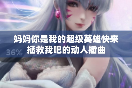 妈妈你是我的超级英雄快来拯救我吧的动人插曲