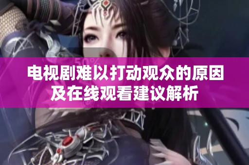 电视剧难以打动观众的原因及在线观看建议解析