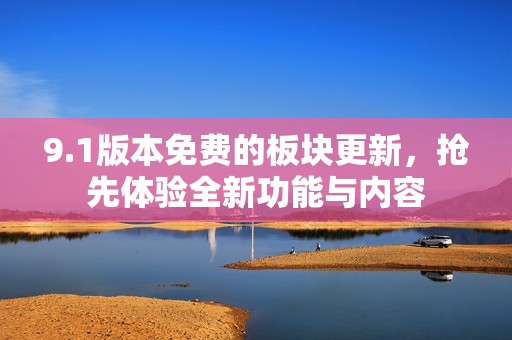 9.1版本免费的板块更新，抢先体验全新功能与内容