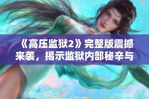 《高压监狱2》完整版震撼来袭，揭示监狱内部秘辛与生存挑战