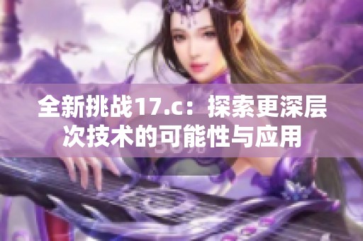 全新挑战17.c：探索更深层次技术的可能性与应用
