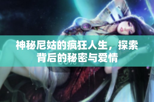 神秘尼姑的疯狂人生，探索背后的秘密与爱情