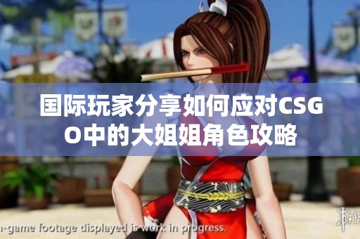 国际玩家分享如何应对CSGO中的大姐姐角色攻略