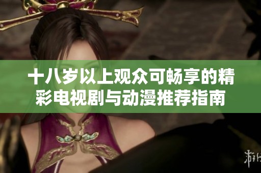 十八岁以上观众可畅享的精彩电视剧与动漫推荐指南
