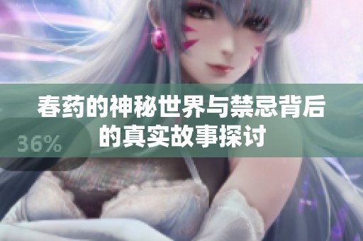 春药的神秘世界与禁忌背后的真实故事探讨