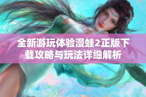 全新游玩体验漫蛙2正版下载攻略与玩法详细解析