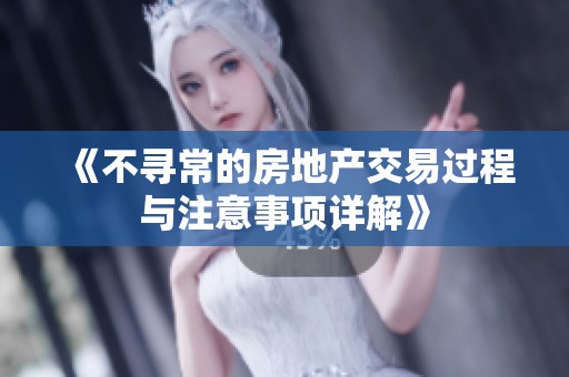《不寻常的房地产交易过程与注意事项详解》