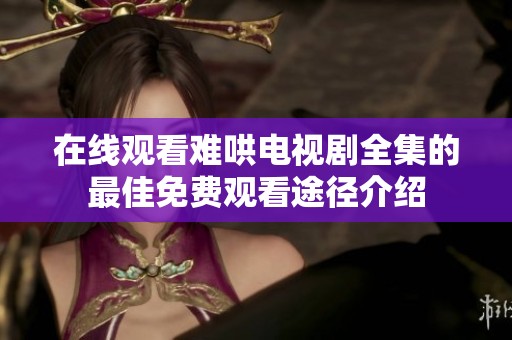 在线观看难哄电视剧全集的最佳免费观看途径介绍